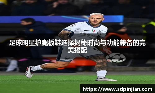 足球明星护腿板鞋选择揭秘时尚与功能兼备的完美搭配